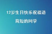 12岁生日快乐祝福语简短的同学合集61句精选 12岁生日快乐祝福语简短的同学合集61句精选