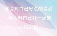 学会对自己好一点的心情说说(100句)