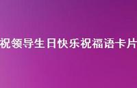 祝领导生日快乐祝福语卡片合集40句精选 祝领导生日快乐祝福语卡片合集40句精选