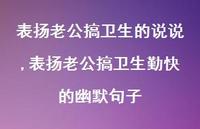 表扬老公搞卫生勤快的幽默句子【100句文案】