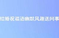 结婚祝福语幽默风趣送同事合集63句精选