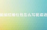 姐姐结婚红包怎么写祝福语合集75句精选