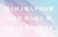 用心对人,别人不一定用心对你说说(100句) 用心对人,别人不一定用心对你说说(100句)