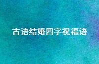 古语结婚四字祝福语合集63句精选