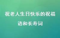 祝老人生日快乐的祝福语和长寿词合集68句精选 祝老人生日快乐的祝福语和长寿词合集68句精选