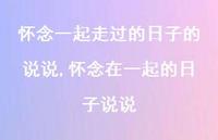 怀念在一起的日子说说(100句) 怀念在一起的日子说说(100句)