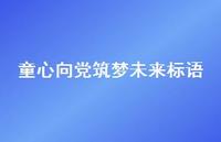 童心向党筑梦未来标语【100句精选短句合集】 童心向党筑梦未来标语【100句精选短句合集】