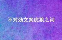 不对劲文案虎狼之词49句汇总 不对劲文案虎狼之词49句汇总