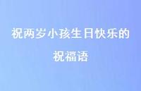 祝两岁小孩生日快乐的祝福语合集59句精选 祝两岁小孩生日快乐的祝福语合集59句精选