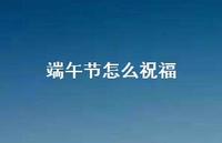 端午节怎么祝福56句汇总