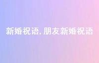 朋友新婚祝语【100句文案精选】 朋友新婚祝语【100句文案精选】