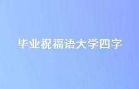 毕业祝福语大学四字合集64句精选