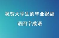 祝贺大学生的毕业祝福语四字成语合集67句精选 祝贺大学生的毕业祝福语四字成语合集67句精选