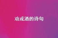 劝戒酒的诗句(精选44句) 劝戒酒的诗句(精选44句)