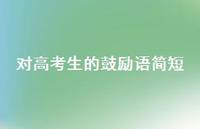 对高考生的鼓励语简短36句汇总