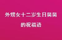 外甥女十二岁生日舅舅的祝福语合集58句精选 外甥女十二岁生日舅舅的祝福语合集58句精选