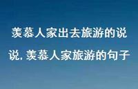 羡慕人家旅游的句子(100句) 羡慕人家旅游的句子(100句)