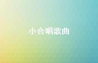 小合唱歌曲63句汇总 小合唱歌曲63句汇总