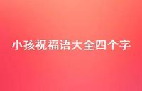 小孩祝福语大全四个字合集62句精选 小孩祝福语大全四个字合集62句精选