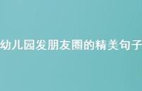 幼儿园发朋友圈的精美句子【100句精选短句合集】 幼儿园发朋友圈的精美句子【100句精选短句合集】