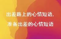 准备出差的心情短语【精选100句】 准备出差的心情短语【精选100句】