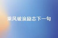 乘风破浪励志下一句(精选48句) 乘风破浪励志下一句(精选48句)