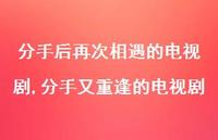 分手又重逢的电视剧【精选100句】 分手又重逢的电视剧【精选100句】