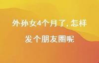 外孙女4个月了,怎样发个朋友圈呢【100句精选短句合集】 外孙女4个月了,怎样发个朋友圈呢【100句精选短句合集】