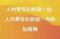 人约黄昏后的前一句的短视频【100句文案精选】 人约黄昏后的前一句的短视频【100句文案精选】