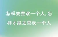 怎样才能去喜欢一个人【100句文案】 怎样才能去喜欢一个人【100句文案】