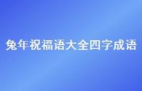 兔年祝福语大全四字成语合集38句精选 兔年祝福语大全四字成语合集38句精选