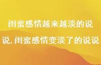 闺蜜感情变淡了的说说(100句) 闺蜜感情变淡了的说说(100句)