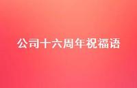 公司十六周年祝福语合集41句精选 公司十六周年祝福语合集41句精选
