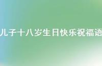 儿子十八岁生日快乐祝福语合集61句精选
