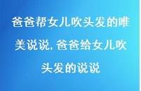 爸爸给女儿吹头发的说说(100句) 爸爸给女儿吹头发的说说(100句)