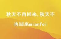 秋天不再回来mianfei【100句文案精选】 秋天不再回来mianfei【100句文案精选】