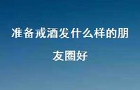 准备戒酒发什么样的朋友圈好(精选59句) 准备戒酒发什么样的朋友圈好(精选59句)