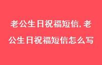 老公生日祝福短信怎么写【100句文案精选】 老公生日祝福短信怎么写【100句文案精选】