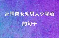 高情商女劝男人少喝酒的句子【100句精选短句合集】