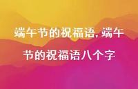 端午节的祝福语八个字【精品文案100句】