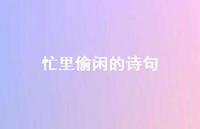 忙里偷闲的诗句74句汇总