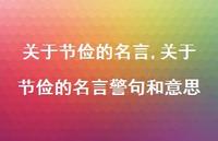 关于节俭的名言警句和意思【精品文案100句】 关于节俭的名言警句和意思【精品文案100句】