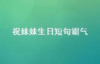 祝妹妹生日短句霸气【100句精选短句合集】