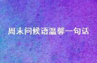周末问候语温馨一句话68句汇总 周末问候语温馨一句话68句汇总
