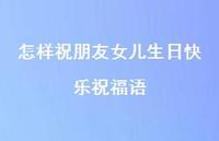 怎样祝朋友女儿生日快乐祝福语合集56句精选 怎样祝朋友女儿生日快乐祝福语合集56句精选