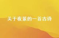 关于夜景的一首古诗(精选50句) 关于夜景的一首古诗(精选50句)