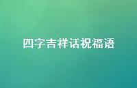 四字吉祥话祝福语合集41句精选 四字吉祥话祝福语合集41句精选