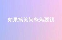 如果搞笑问爸妈要钱【100句精选短句合集】 如果搞笑问爸妈要钱【100句精选短句合集】