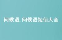 问候语短信大全【100句文案精选】 问候语短信大全【100句文案精选】