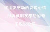 形容被朋友感动的句子说说心情(100句)
